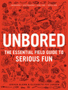 Unbored: The Essential Field Guide to Serious Fun Unbored: The Essential Field Guide to Serious Fun