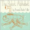 The Robot Alphabet by Amanda Baehr Fuller The Robot Alphabet by Amanda Baehr Fuller