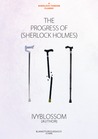 The Progress of Sherlock Holmes by Ivy Blossom The Progress of Sherlock Holmes by Ivy Blossom