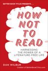 How Not to Read by Dan Wilbur How Not to Read by Dan Wilbur