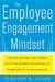 The Employee Engagement Mindset by Timothy R. Clark The Employee Engagement Mindset by Timothy R. Clark