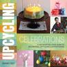 Upcycling Celebrations: A Use-What-You-Have Guide to Decorating, Gift-Giving & Entertaining Upcycling Celebrations: A Use-What-You-Have Guide to Decorating, Gift-Giving & Entertaining