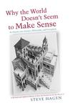 Why the World Doesn't Seem to Make Sense: An Inquiry Into Science, Philosophy and Perception Why the World Doesn't Seem to Make Sense: An Inquiry Into Science, Philosophy and Perception