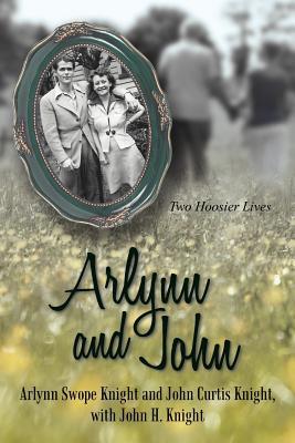 Arlynn and John: Two Hoosier Lives Arlynn Swope Knight Arlynn and John: Two Hoosier Lives Arlynn Swope Knight