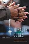 Miracle Cures: Saints, Pilgrimage, and the Healing Powers of Belief Miracle Cures: Saints, Pilgrimage, and the Healing Powers of Belief
