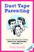 Duct Tape Parenting: A Less Is More Approach to Raising Respectful, Responsible, and Resilient Kids