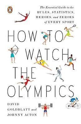 How to Watch the Olympics by David Goldblatt How to Watch the Olympics by David Goldblatt