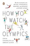 How to Watch the Olympics: The Essential Guide to the Rules, Statistics, Heroes, and Zeroes of Every Sport