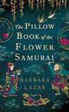 The Pillow Book of the Flower Samurai by Barbara Lazar The Pillow Book of the Flower Samurai by Barbara Lazar