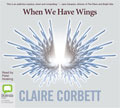 When We Have Wings by Claire  Corbett