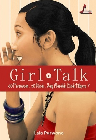 Girl Talk; 60 Perempuan. 30 Kisah. Yang Manakah Kisah Hidupmu? by Lala Purwono Girl Talk; 60 Perempuan. 30 Kisah. Yang Manakah Kisah Hidupmu? by Lala Purwono