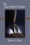The Gravedigger's Roots by Robert S. King