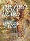 The First Time I Heard Cocteau Twins The First Time I Heard Cocteau Twins