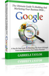 The Ultimate Guide To Building And Marketing Your Business With Google (Adwords, YouTube, Google+, Google Analytics, Google Apps, Google Places)