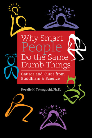 Why Smart People Do the Same Dumb Things by Rosalie K. Tatsuguchi