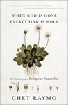 When God Is Gone, Everything Is Holy: The Making of a Religious Naturalist When God Is Gone, Everything Is Holy: The Making of a Religious Naturalist