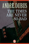 The Times Are Never So Bad: A Novella and Eight Short Stories