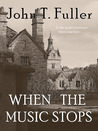 When the Music Stops by John T. Fuller When the Music Stops by John T. Fuller