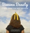 Banana Beauty: 7 Days to Better Skin and Hair