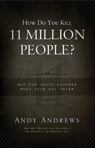 How Do You Kill 11 Million People? Why The Truth Matters More... by Andy Andrews