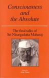 Consciousness and the Absolute: The Final Talks of Sri Nisargadatta Maharaj