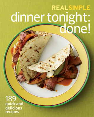 Real Simple Dinner Tonight -- Done!: 175 Quick and Delicious Recipes to Please Everyone -- And Preserve Your Sanity