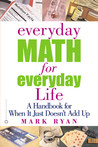 Everyday Math for Everyday Life: A Handbook for When It Just Doesn't Add Up Everyday Math for Everyday Life: A Handbook for When It Just Doesn't Add Up