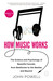 How Music Works: The Science and Psychology of Beautiful Sounds, from Beethoven to the Beatles and Beyond (Paperback)