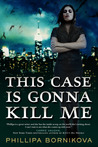 This Case Is Gonna Kill Me by Phillipa Bornikova This Case Is Gonna Kill Me by Phillipa Bornikova