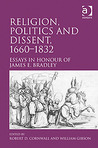 Religion, Politics and Dissent, 1660-1832: Essays in Honour of James E. Bradley Religion, Politics and Dissent, 1660-1832: Essays in Honour of James E. Bradley