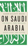 On Saudi Arabia by Karen Elliott House