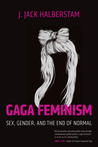 Gaga Feminism: Sex, Gender, and the End of Normal Gaga Feminism: Sex, Gender, and the End of Normal