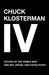 Chuck Klosterman IV: A Decade of Curious People and Dangerous Ideas (Paperback)
