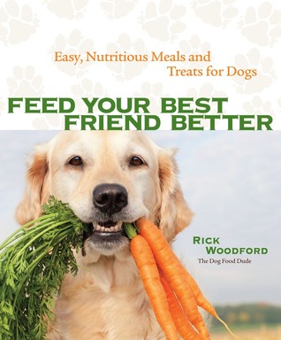 Feed Your Best Friend Better by Rick Woodford Feed Your Best Friend Better by Rick Woodford