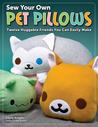 Sew Your Own Pet Pillows: Twelve Huggable Friends You Can Easily Make