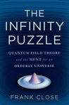 The Infinity Puzzle: Quantum Field Theory and the Hunt for an Orderly Universe The Infinity Puzzle: Quantum Field Theory and the Hunt for an Orderly Universe