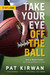 Take Your Eye Off the Ball by Pat Kirwan Take Your Eye Off the Ball by Pat Kirwan