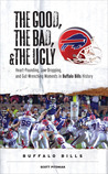 The Good, the Bad, & the Ugly: Buffalo Bills: Heart-Pounding, Jaw-Dropping, and Gut-Wrenching Moments from Buffalo Bills History The Good, the Bad, & the Ugly: Buffalo Bills: Heart-Pounding, Jaw-Dropping, and Gut-Wrenching Moments from Buffalo Bills History