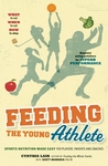 Feeding the Young Athlete: Sports Nutrition Made Easy for Players, Parents, and Coaches Feeding the Young Athlete: Sports Nutrition Made Easy for Players, Parents, and Coaches