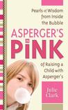 Asperger's in Pink: Pearls of Wisdom from inside the Bubble of Raising a Child with Asperger's