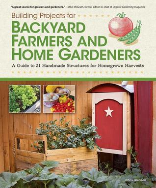 Building Projects for Backyard Farmers and Home Gardeners: A Guide to 21 Handmade Structures for Homegrown Harvests