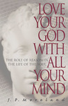 Love Your God with All Your Mind by J.P. Moreland