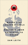 Words Like Loaded Pistols: Rhetoric from Aristotle to Obama Words Like Loaded Pistols: Rhetoric from Aristotle to Obama