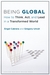 Being Global: How to Think, Act, and Lead in a Transformed World