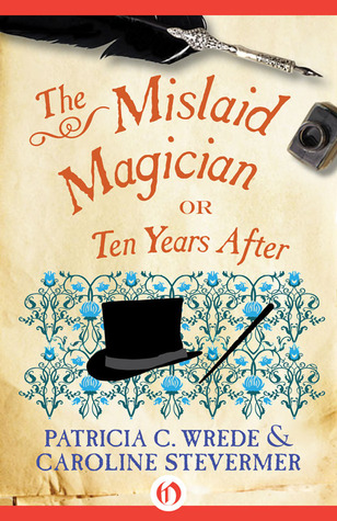 The Mislaid Magician: or Ten Years After by Patricia C. Wrede, Caroline Stevermer The Mislaid Magician: or Ten Years After by Patricia C. Wrede, Caroline Stevermer