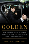 Golden: How Rod Blagojevich Talked Himself out of the Governor's Office and into Prison Golden: How Rod Blagojevich Talked Himself out of the Governor's Office and into Prison