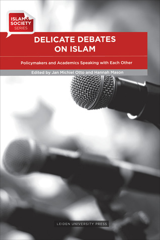 Delicate Debates on Islam: Policymakers and Academics Speaking with Each Other Jan Michiel Otto Delicate Debates on Islam: Policymakers and Academics Speaking with Each Other Jan Michiel Otto
