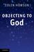 Objecting to God by Colin Howson Objecting to God by Colin Howson