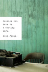 Because You Have To: A Writing Life Because You Have To: A Writing Life