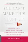 You Can't Make This Stuff Up: The Complete Guide to Writing Creative Nonfiction--from Memoir to Literary Journalism and Everything in Between